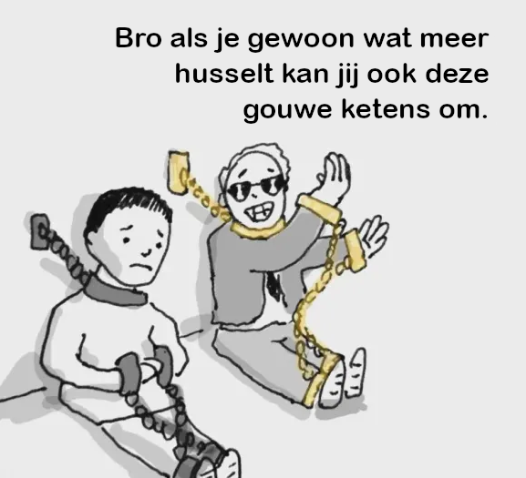 Twee mensen in ketenen. Een van hen, een opzichtige gast met glimmende gele kettingen, zegt: ‘Bro als je gewoon wat meer husselt kan jij ook deze gouwe ketens om.’